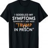 I googled my symptoms turns out i just need trump in prison shirt