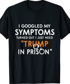 I googled my symptoms turns out i just need trump in prison shirt