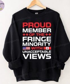 Proud member of the Fringe Minority with unacceptable views fringe minority t-shirt