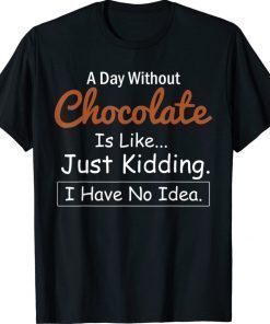 A Day Without Chocolate Is Like Just Kidding I Have No Idea Shirt