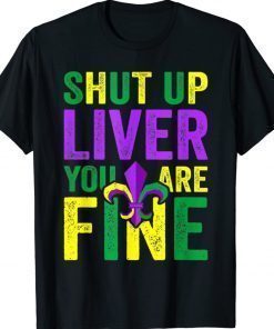 Funny Mardi Gras Parade Shut Up Liver Youre Fine Shirt