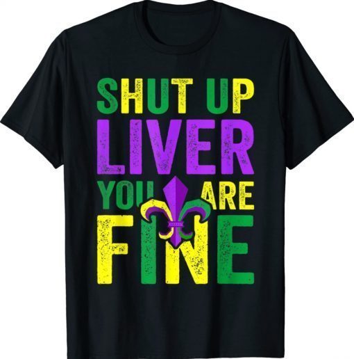 Funny Mardi Gras Parade Shut Up Liver Youre Fine Shirt