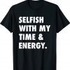Selfish With My Time and Energy Shirt