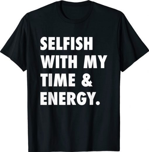Selfish With My Time and Energy Shirt