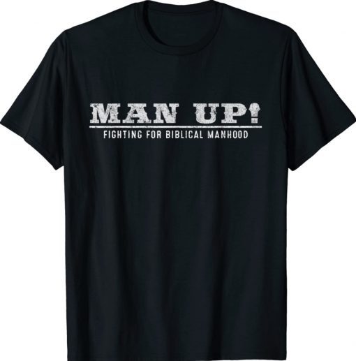 Man Up Fighting For Biblical Manhood Shirt