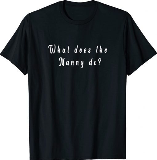 Funny What Does The Nanny Do T-Shirt