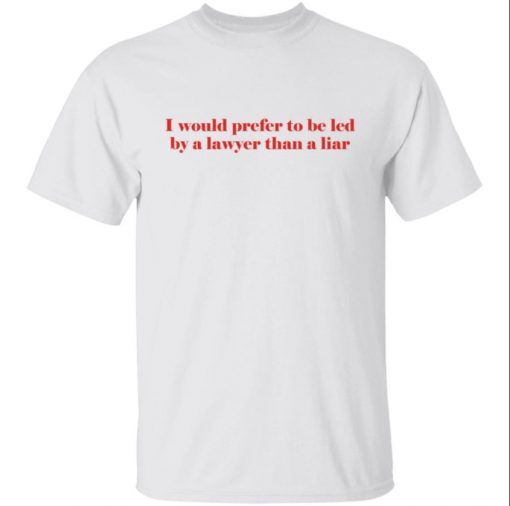 Tee Shirts I Would Prefer To Be Led By A Lawyer Than A Liar