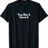 You like it I love it Shirt