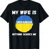 My Wife Is Ukrainian Nothing Scares Me Ukraine Proud Flag Gift Tee Shirt