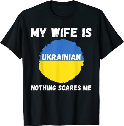 My Wife Is Ukrainian Nothing Scares Me Ukraine Proud Flag Gift Tee Shirt