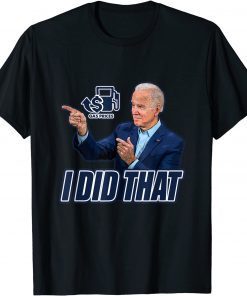 Gas Prices Gas Pump I Did That Funny Joe Biden Meme Shirts