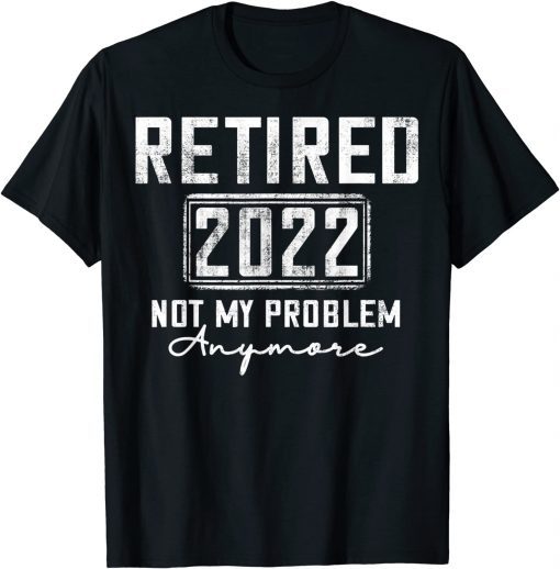 Vintage Retired 2022 Not My Problem Anymore Funny Retirement Tee Shirts