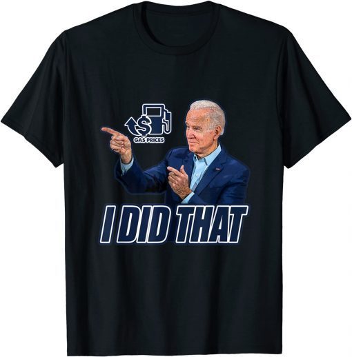 Gas Prices Gas Pump I Did That Funny Joe Biden Meme Shirts