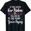T-Shirt If You Voted For Biden Follow Me To Gas Pump You're Paying