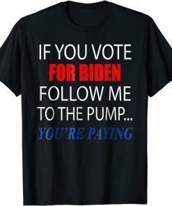 2022 If You Voted For Biden Follow Me To Pump You're Paying Unisex T-Shirt