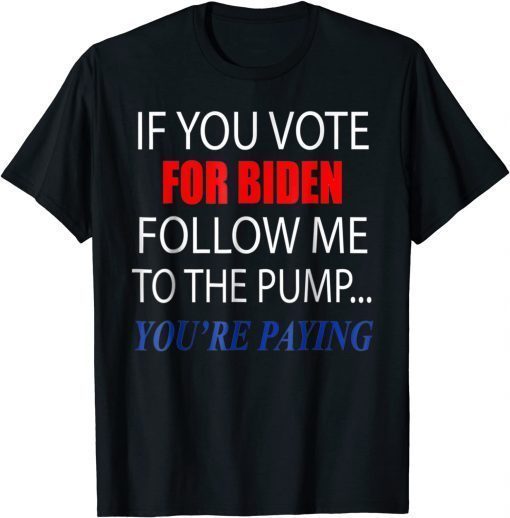 2022 If You Voted For Biden Follow Me To Pump You're Paying Unisex T-Shirt