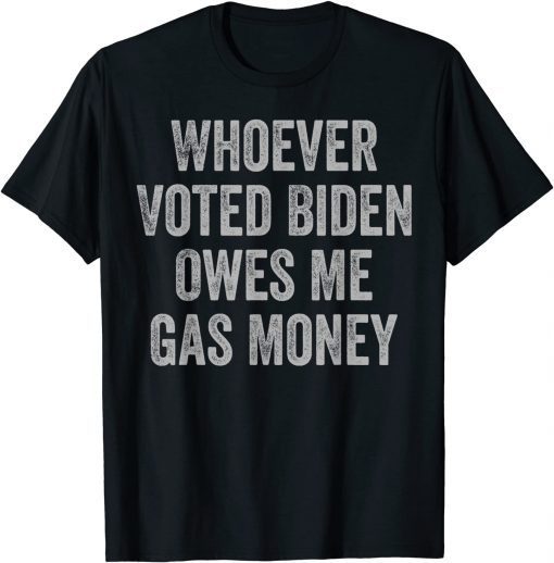 Whoever Voted Biden Owes Me Gas Money Gas Pump Price TShirt
