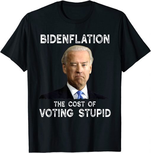 Joe Biden Bidenflation The Cost Of Voting Stupid Shirt