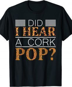 T-Shirt Did I Hear A Cork Pop ? Did I Hear A Cork Pop