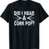 Classic Did I Hear A Cork Pop TShirt