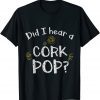 Did I Hear a Cork Pop? 2022 Tee Shirts