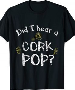 Did I Hear a Cork Pop? 2022 Tee Shirts