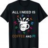 Funny Pi Day All I Need Is Coffee And Pi T-Shirt