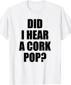 Did I Hear A Cork Pop? Official Shirt