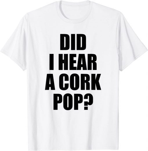 Did I Hear A Cork Pop? Official Shirt