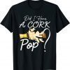 T-Shirt Cork Pop Quote, Did I Hear a Cork Pop, Cool Beer