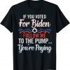Classic If You Voted For B1den Follow Me To The Pump You're Paying T-Shirt