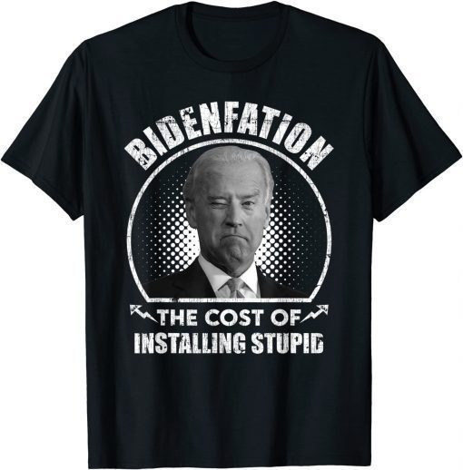 Classic Bidenflation The Cost Of Installing Stupid Funny Anti Biden T-Shirt