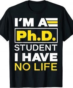 I'm Phd Student I've No Life DoctorateDegree Graduation PhD Tee Shirt