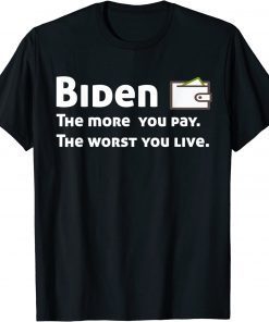 Biden The more you pay the worse you live Funny T-Shirt