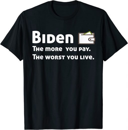 Biden The more you pay the worse you live Funny T-Shirt