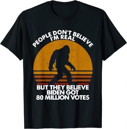People Don't Believe I'm Real But They Believe Biden 2022 T-Shirt