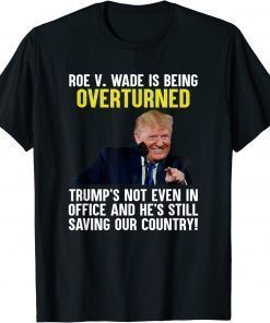 Roe V Wade Is Being Overturned Trump’S Not Even In Office T-Shirt