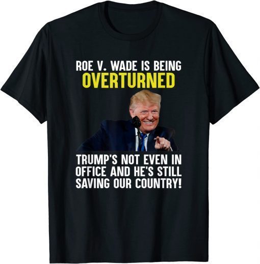 Roe V Wade Is Being Overturned Trump’S Not Even In Office T-Shirt