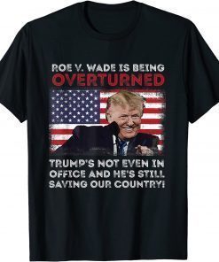 Roe V. Wade Is Being Overturned Trump's Still Saving Country T-Shirt