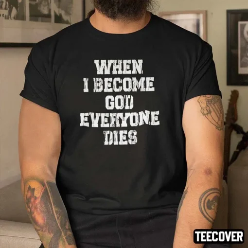 When I Become God Everyone Dies Gift Shirts