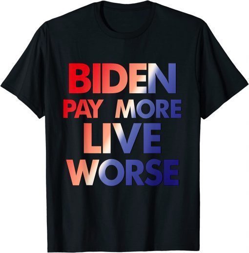 Classic Biden Pay More Live Worse 2022 T-Shirt
