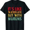 It's Like Watergate But With Morons Funny Impeach T-Shirt