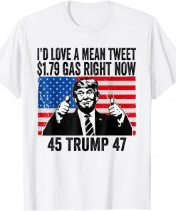 I'd Love A Mean Tweet And 1.79 Gas Right Now Trump T-Shirt