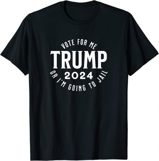 T-Shirt Trump Vote for me or I'm going to jail