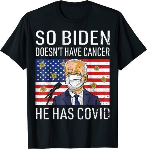 2022 So Biden Doesn't Cancer He Has Covid Anti Joe Biden T-Shirt