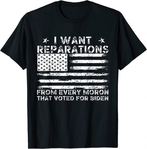 I Want Reparations From Every Moron That Voted For Biden T-Shirt