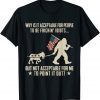 Why Is It Acceptable For People To Be Frickin Idiots 2022 T-Shirt
