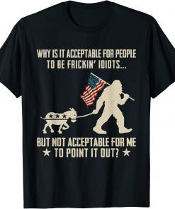 Why Is It Acceptable For People To Be Frickin Idiots 2022 T-Shirt