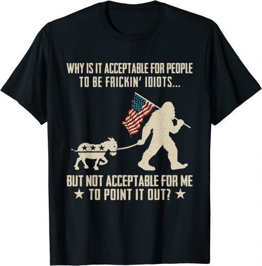 Why Is It Acceptable For People To Be Frickin Idiots 2022 T-Shirt