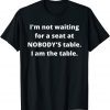 Classic I'm not waiting for a seat at nobody's table, I am the table T-Shirt